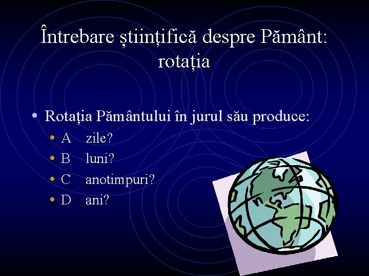 Întrebare științifică despre Pământ: rotația • Rotația Pământului în jurul său produce: • •