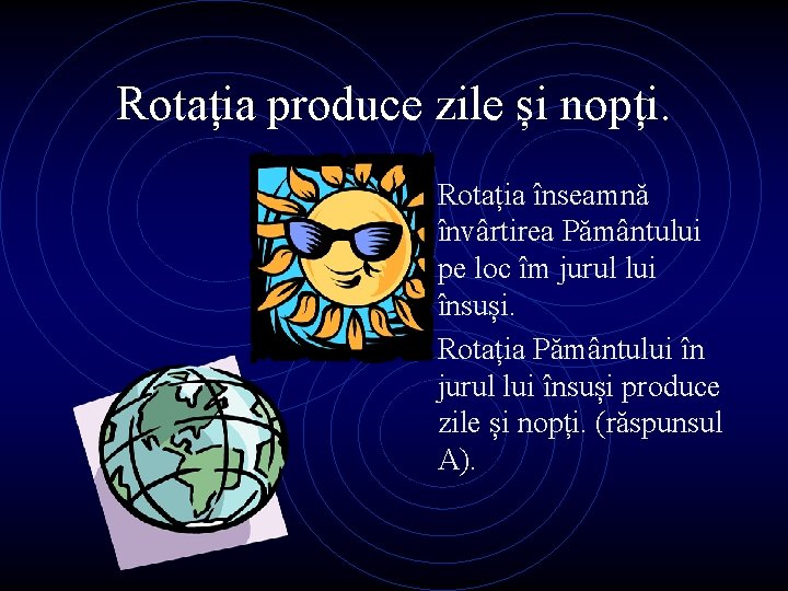 Rotația produce zile și nopți. • Rotația înseamnă învârtirea Pământului pe loc îm jurul