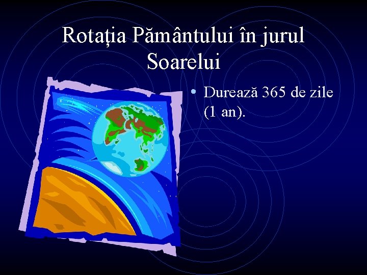 Rotația Pământului în jurul Soarelui • Durează 365 de zile (1 an). 