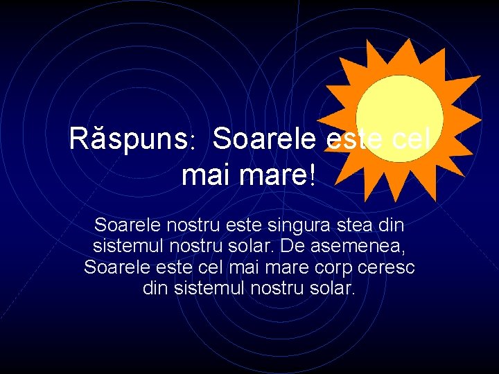 Răspuns: Soarele este cel mai mare! Soarele nostru este singura stea din sistemul nostru