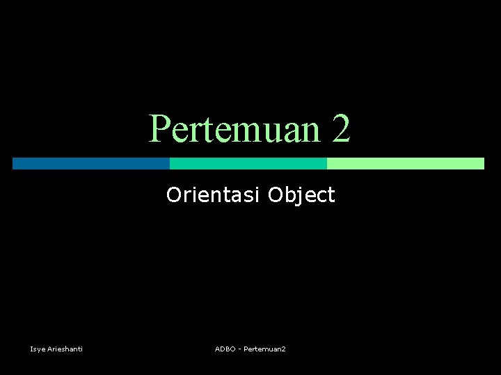 Pertemuan 2 Orientasi Object Isye Arieshanti ADBO - Pertemuan 2 
