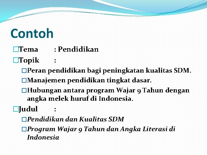 Contoh �Tema : Pendidikan �Topik : �Peran pendidikan bagi peningkatan kualitas SDM. �Manajemen pendidikan