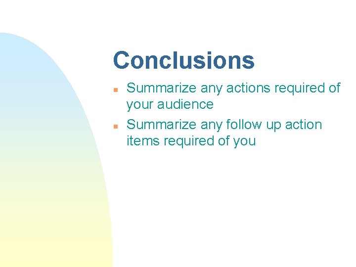 Conclusions n n Summarize any actions required of your audience Summarize any follow up