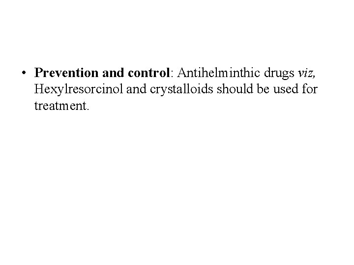 • Prevention and control: Antihelminthic drugs viz, Hexylresorcinol and crystalloids should be used • Prevention and control: Antihelminthic drugs viz, Hexylresorcinol and crystalloids should be used