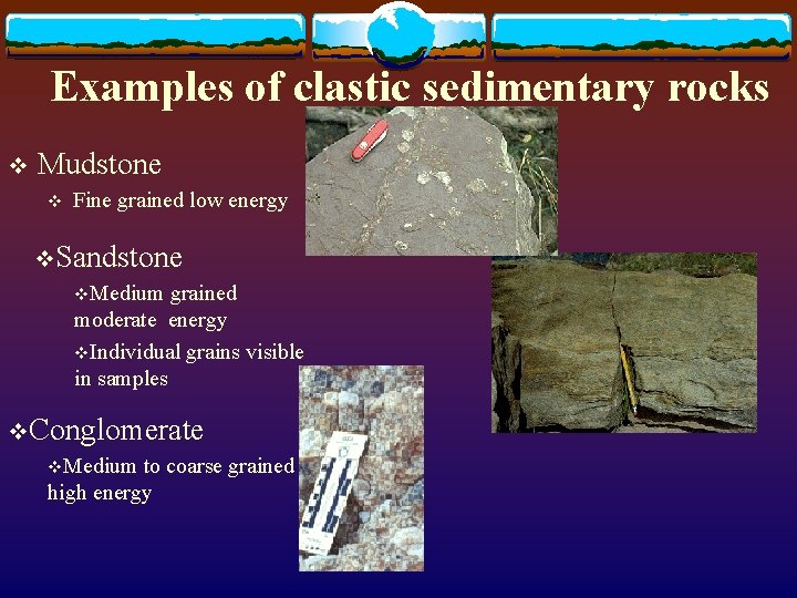 Examples of clastic sedimentary rocks v Mudstone v Fine grained low energy v. Sandstone