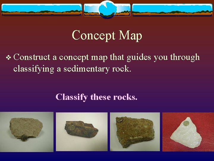 Concept Map v Construct a concept map that guides you through classifying a sedimentary