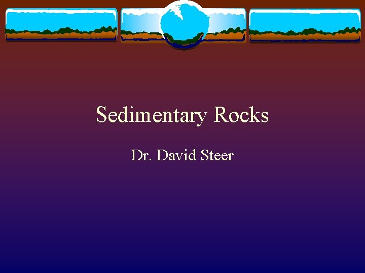 Sedimentary Rocks Dr. David Steer 