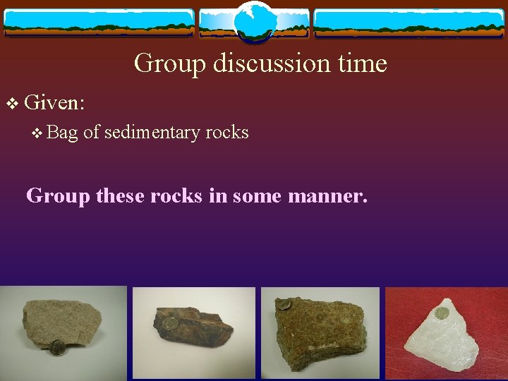 Group discussion time v Given: v Bag of sedimentary rocks Group these rocks in