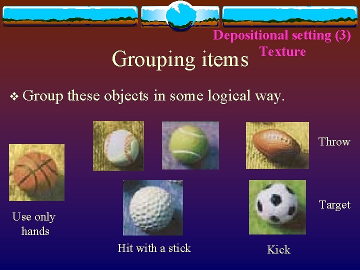 Depositional setting (3) Texture Grouping items v Group these objects in some logical way.