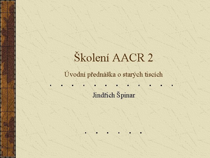 Školení AACR 2 Úvodní přednáška o starých tiscích Jindřich Špinar 