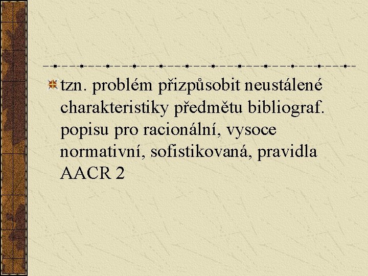 tzn. problém přizpůsobit neustálené charakteristiky předmětu bibliograf. popisu pro racionální, vysoce normativní, sofistikovaná, pravidla