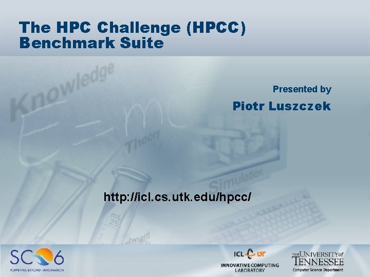 The HPC Challenge (HPCC) Benchmark Suite Presented by Piotr Luszczek http: //icl. cs. utk.