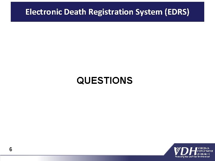 Electronic Death Registration System (EDRS) QUESTIONS 6 