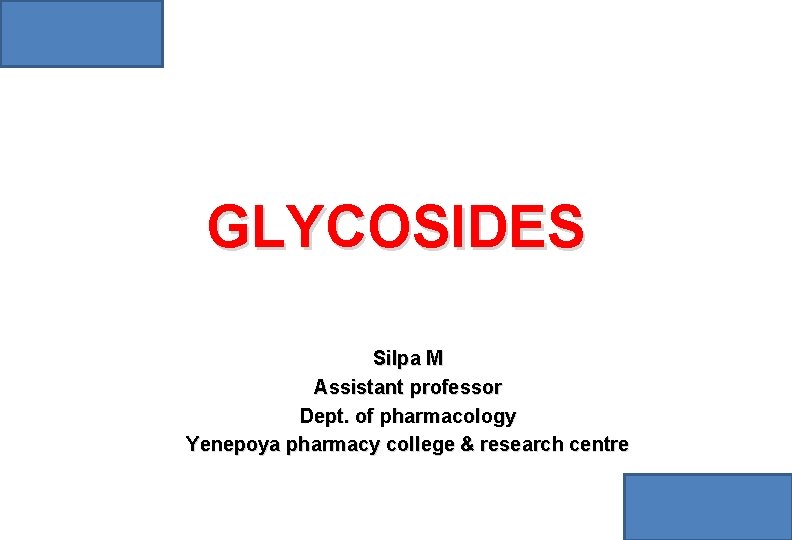 GLYCOSIDES Silpa M Assistant professor Dept. of pharmacology Yenepoya pharmacy college & research centre GLYCOSIDES Silpa M Assistant professor Dept. of pharmacology Yenepoya pharmacy college & research centre