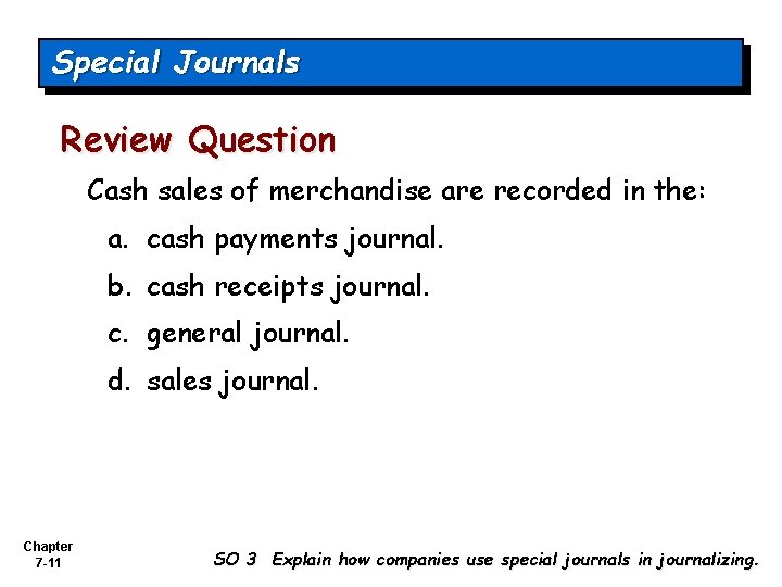 Special Journals Review Question Cash sales of merchandise are recorded in the: a. cash