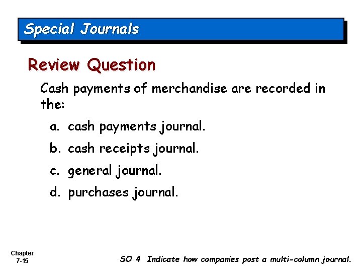 Special Journals Review Question Cash payments of merchandise are recorded in the: a. cash