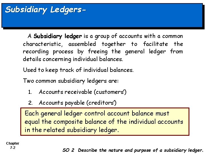 Subsidiary Ledgers. A Subsidiary ledger is a group of accounts with a common characteristic,