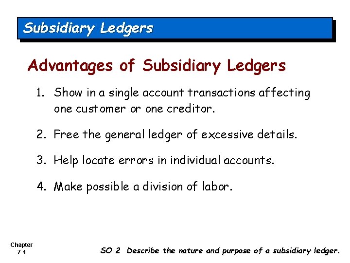 Subsidiary Ledgers Advantages of Subsidiary Ledgers 1. Show in a single account transactions affecting