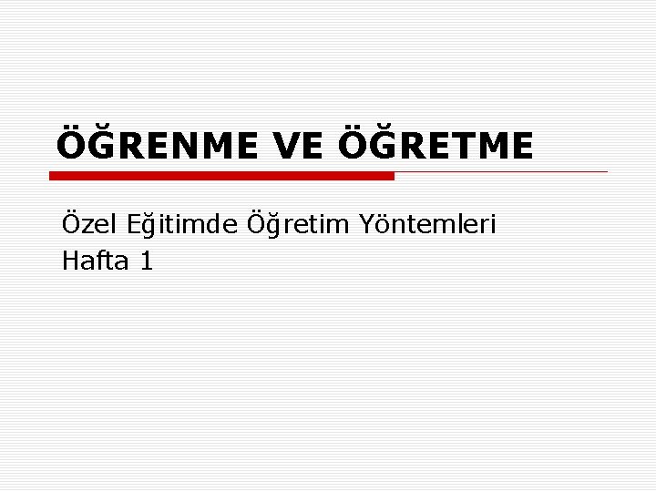 ÖĞRENME VE ÖĞRETME Özel Eğitimde Öğretim Yöntemleri Hafta 1 