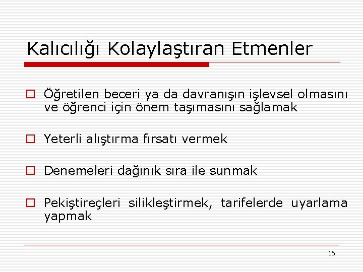 Kalıcılığı Kolaylaştıran Etmenler o Öğretilen beceri ya da davranışın işlevsel olmasını ve öğrenci için