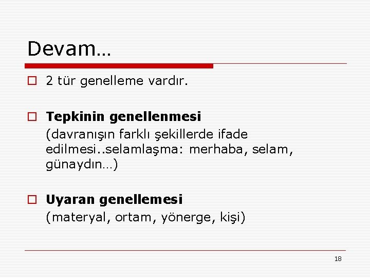 Devam… o 2 tür genelleme vardır. o Tepkinin genellenmesi (davranışın farklı şekillerde ifade edilmesi.