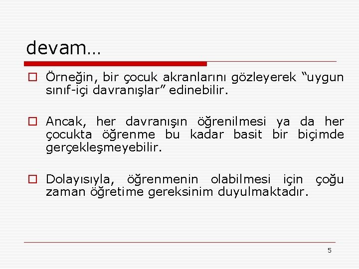 devam… o Örneğin, bir çocuk akranlarını gözleyerek “uygun sınıf-içi davranışlar” edinebilir. o Ancak, her