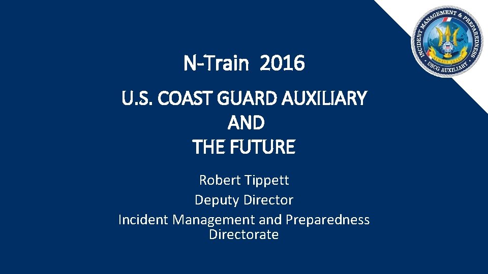 N-Train 2016 U. S. COAST GUARD AUXILIARY AND THE FUTURE Robert Tippett Deputy Director