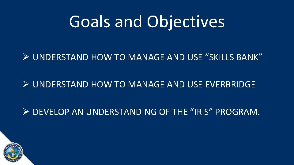 Goals and Objectives Ø UNDERSTAND HOW TO MANAGE AND USE “SKILLS BANK” Ø UNDERSTAND