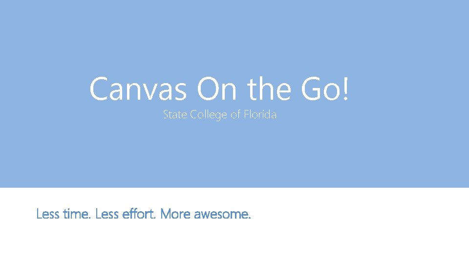 Canvas On the Go! State College of Florida Less time. Less effort. More awesome.