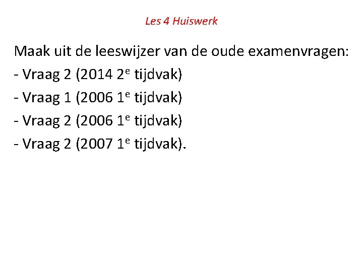 Les 4 Huiswerk Maak uit de leeswijzer van de oude examenvragen: - Vraag 2