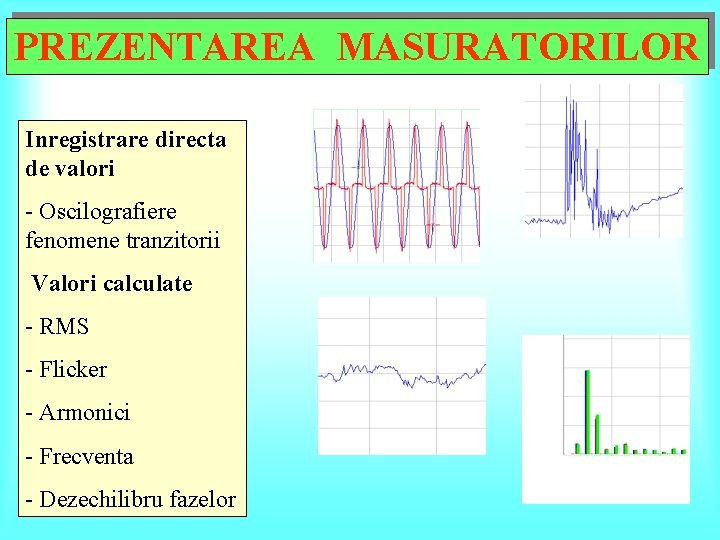 PREZENTAREA MASURATORILOR Inregistrare directa de valori - Oscilografiere fenomene tranzitorii Valori calculate - RMS