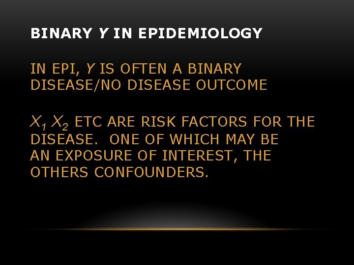 BINARY Y IN EPIDEMIOLOGY IN EPI, Y IS OFTEN A BINARY DISEASE/NO DISEASE OUTCOME