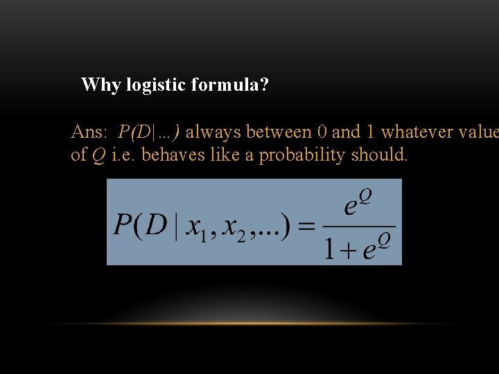 Why logistic formula? Ans: P(D|…) always between 0 and 1 whatever value of Q