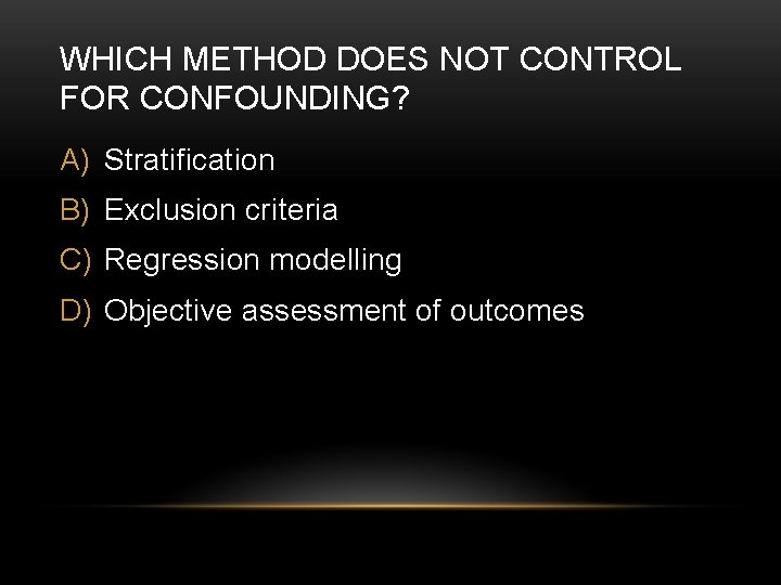 WHICH METHOD DOES NOT CONTROL FOR CONFOUNDING? A) Stratification B) Exclusion criteria C) Regression