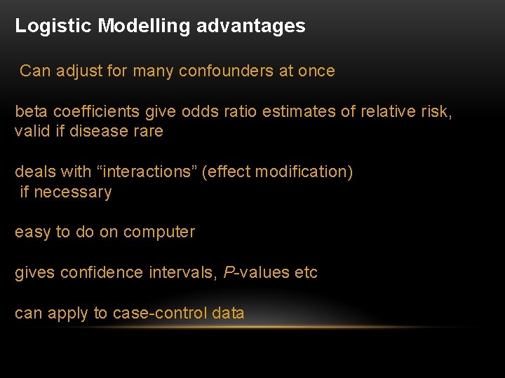 Logistic Modelling advantages Can adjust for many confounders at once beta coefficients give odds