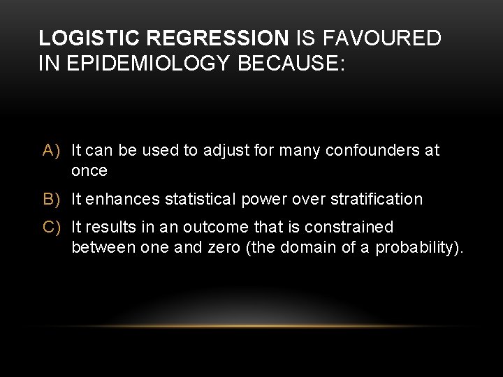 LOGISTIC REGRESSION IS FAVOURED IN EPIDEMIOLOGY BECAUSE: A) It can be used to adjust