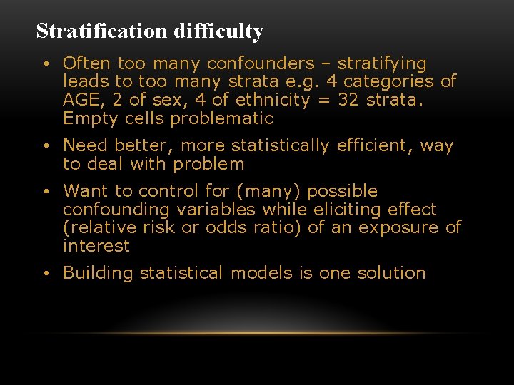 Stratification difficulty • Often too many confounders – stratifying leads to too many strata