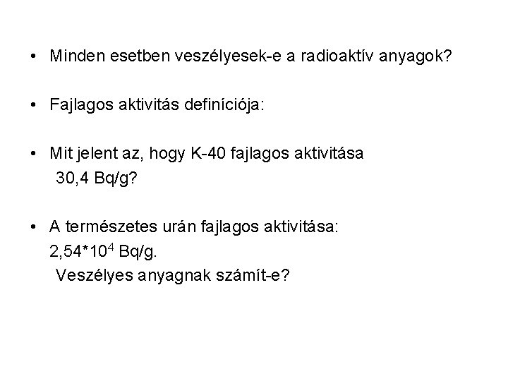  • Minden esetben veszélyesek-e a radioaktív anyagok? • Fajlagos aktivitás definíciója: • Mit