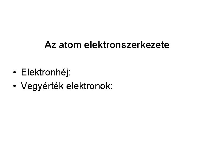 Az atom elektronszerkezete • Elektronhéj: • Vegyérték elektronok: 