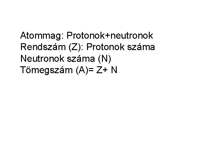 Atommag: Protonok+neutronok Rendszám (Z): Protonok száma Neutronok száma (N) Tömegszám (A)= Z+ N 