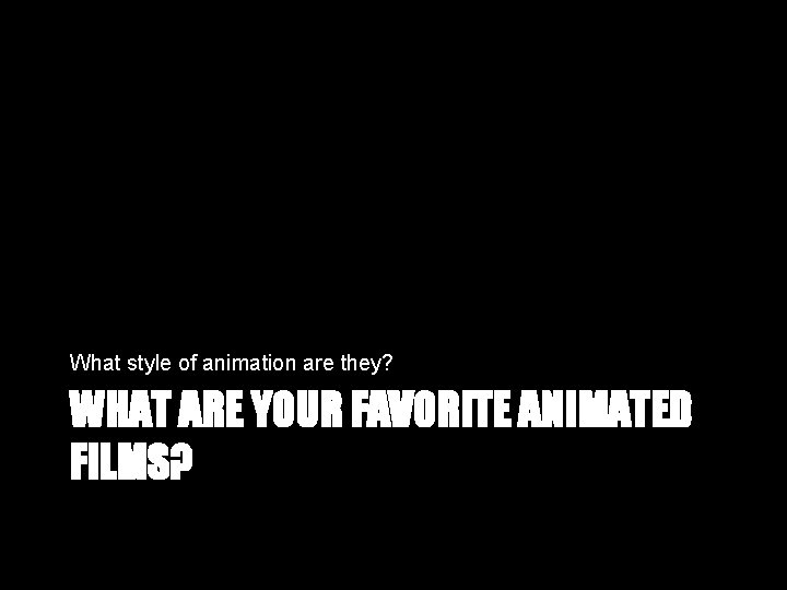 What style of animation are they? WHAT ARE YOUR FAVORITE ANIMATED FILMS? 