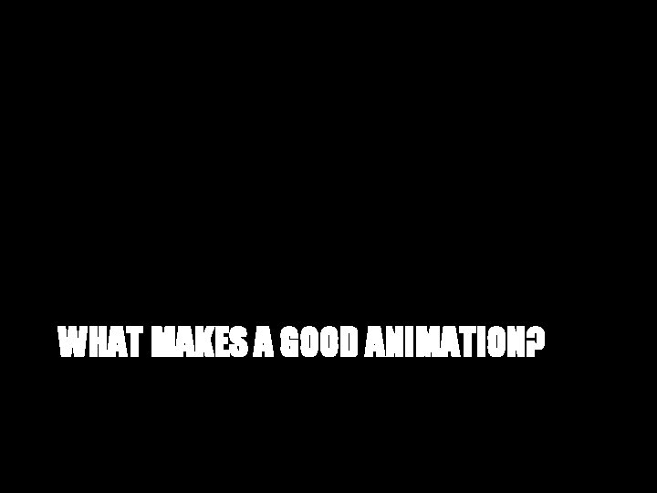 WHAT MAKES A GOOD ANIMATION? 