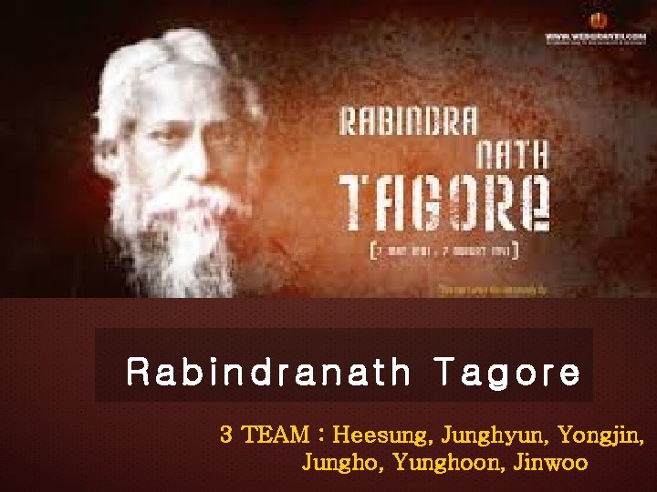 Rabindranath Tagore 3 TEAM : Heesung, Junghyun, Yongjin, Jungho, Yunghoon, Jinwoo 