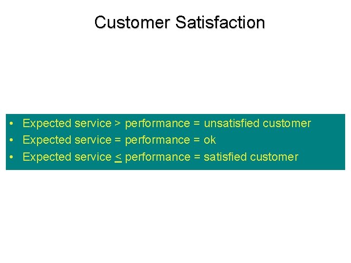 Customer Satisfaction • Expected service > performance = unsatisfied customer • Expected service =