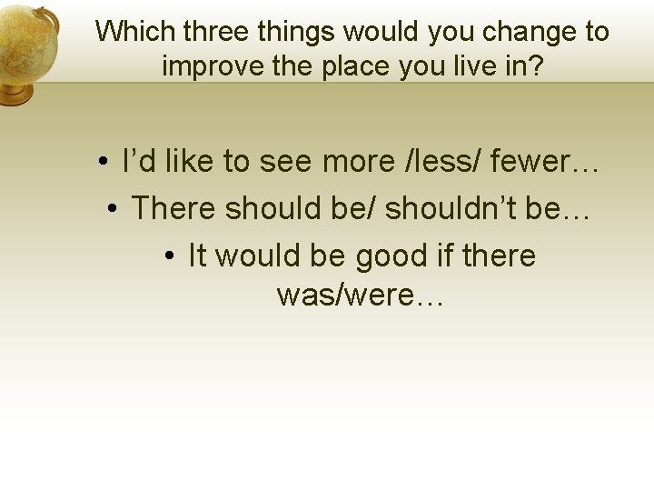 Which three things would you change to improve the place you live in? • Which three things would you change to improve the place you live in? •
