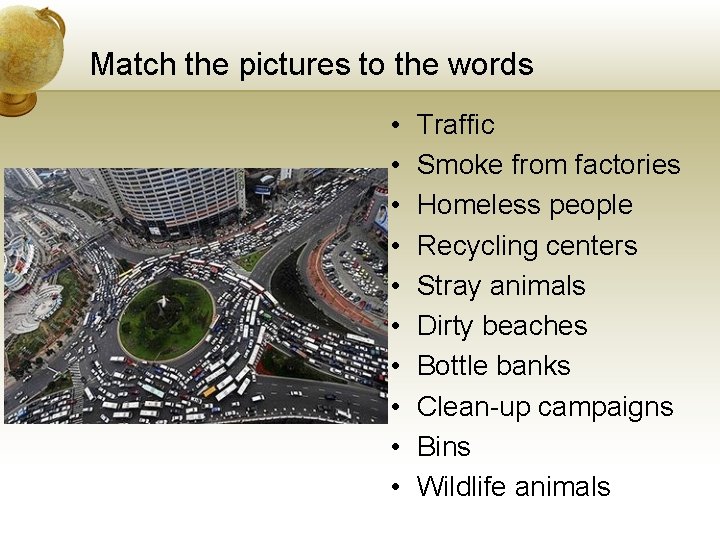 Match the pictures to the words • • • Traffic Smoke from factories Homeless Match the pictures to the words • • • Traffic Smoke from factories Homeless