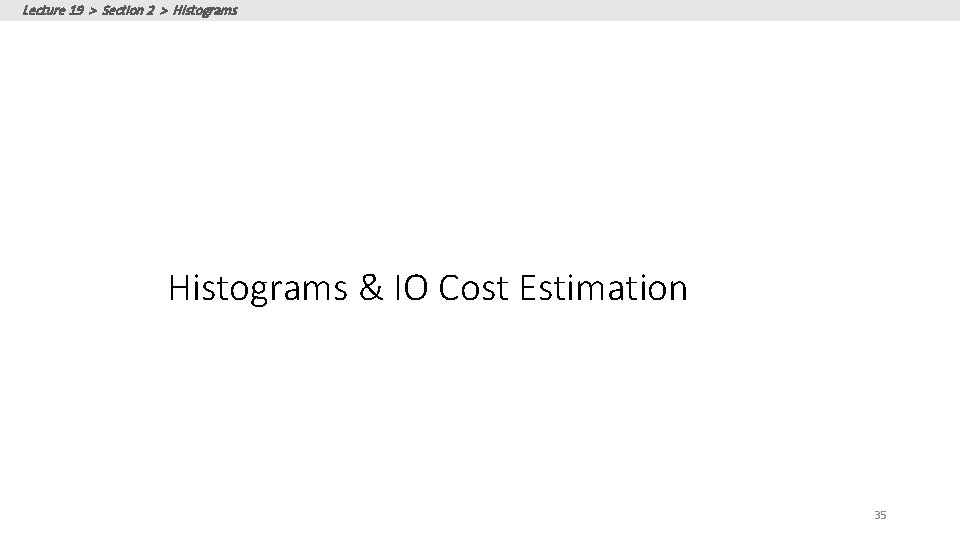 Lecture 19 > Section 2 > Histograms & IO Cost Estimation 35 