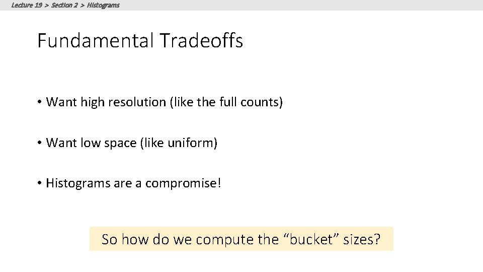 Lecture 19 > Section 2 > Histograms Fundamental Tradeoffs • Want high resolution (like