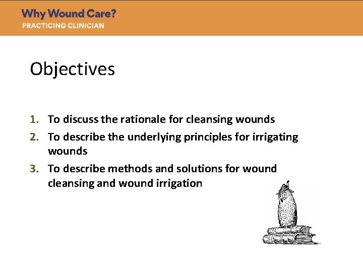 Objectives 1. To discuss the rationale for cleansing wounds 2. To describe the underlying