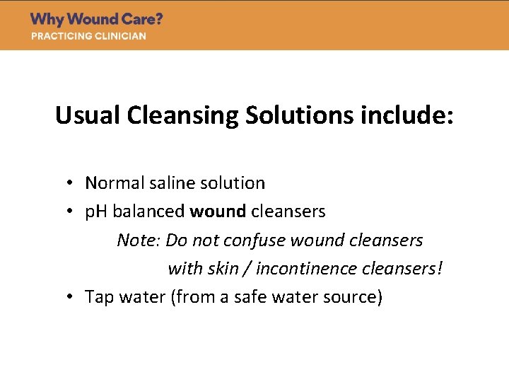 Usual Cleansing Solutions include: • Normal saline solution • p. H balanced wound cleansers
